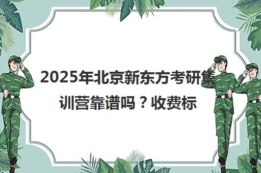 2025年北京新东方考研集训营靠谱吗？收费标准一览表