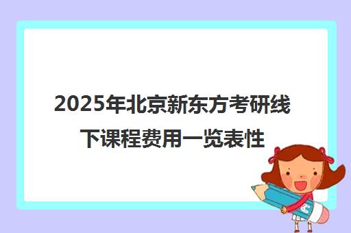 2025年北京新东方考研线下课程费用一览表性价比高吗？