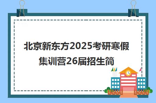 北京新东方2025考研寒假集训营26届招生简章一览表