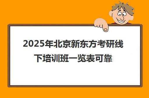 2025年北京新东方考研线下培训班一览表可靠吗？