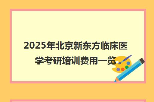 2025年北京新东方临床医学考研培训费用一览表