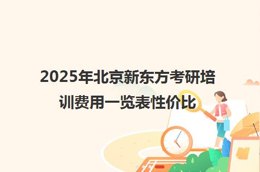 2025年北京新东方考研培训费用一览表性价比分析