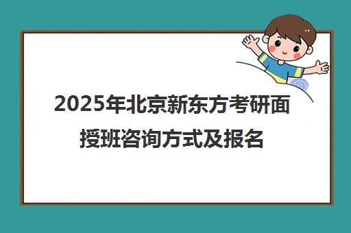 2025年北京新东方考研面授班咨询方式及报名流程一览