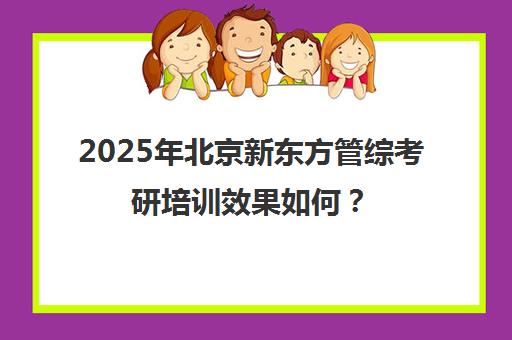 2025年北京新东方管综考研培训效果如何？